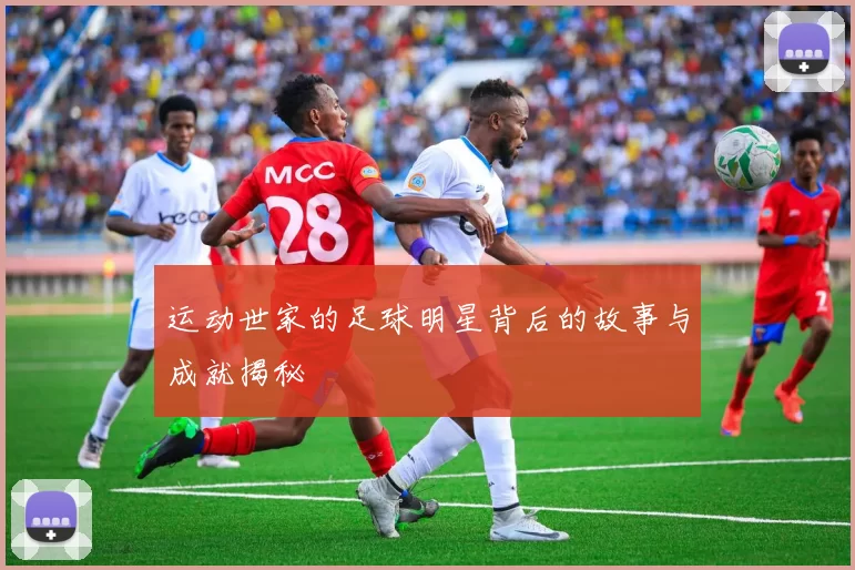运动世家的足球明星背后的故事与成就揭秘