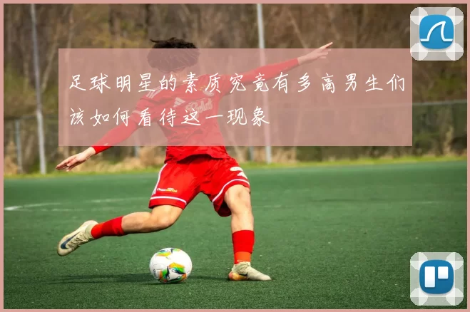 足球明星的素质究竟有多高男生们该如何看待这一现象