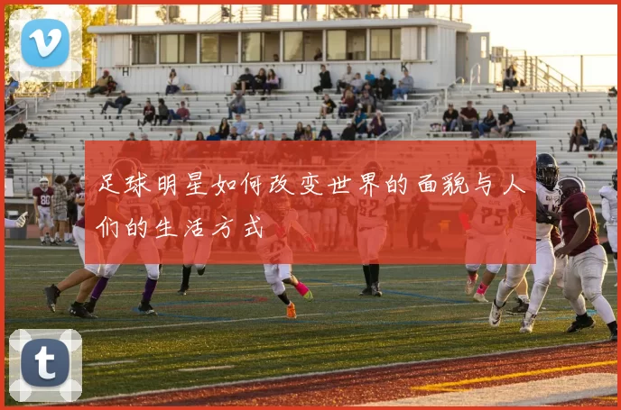 足球明星如何改变世界的面貌与人们的生活方式