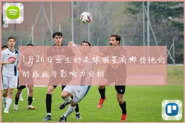 1月26日出生的足球明星有哪些他们的成就与影响力分析