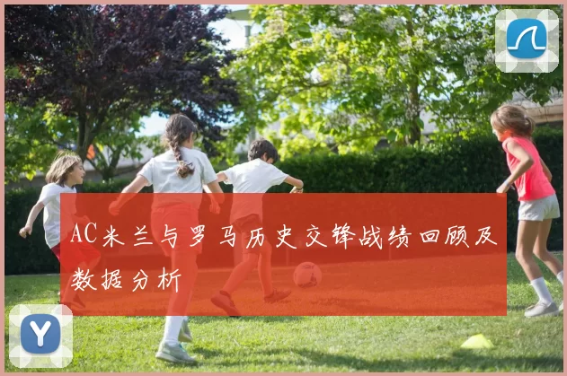 AC米兰与罗马历史交锋战绩回顾及数据分析