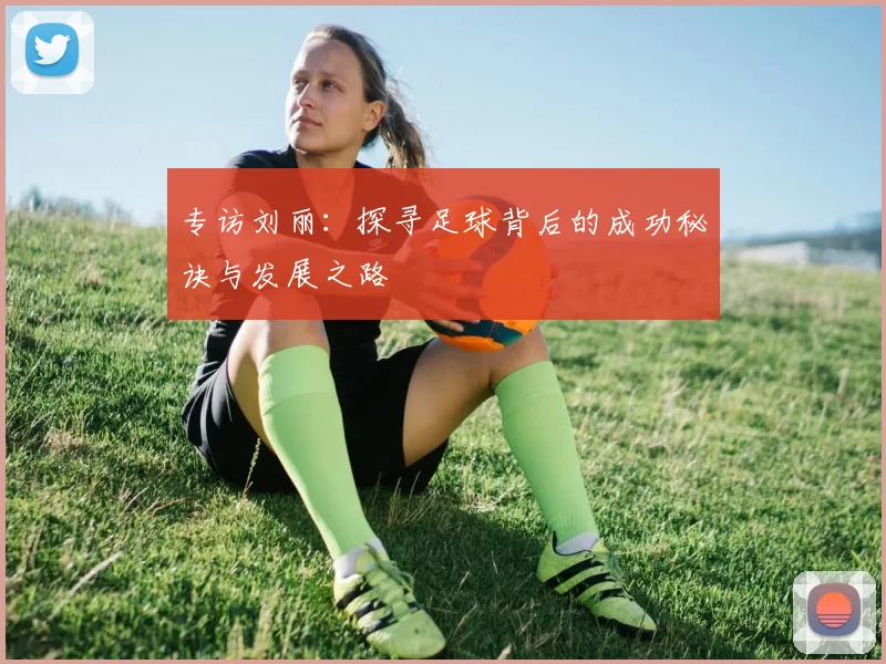 专访刘丽：探寻足球背后的成功秘诀与发展之路