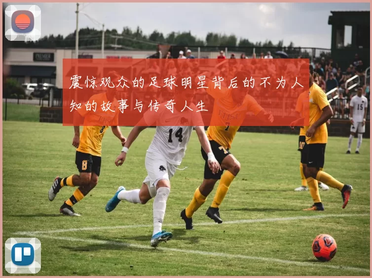 震惊观众的足球明星背后的不为人知的故事与传奇人生