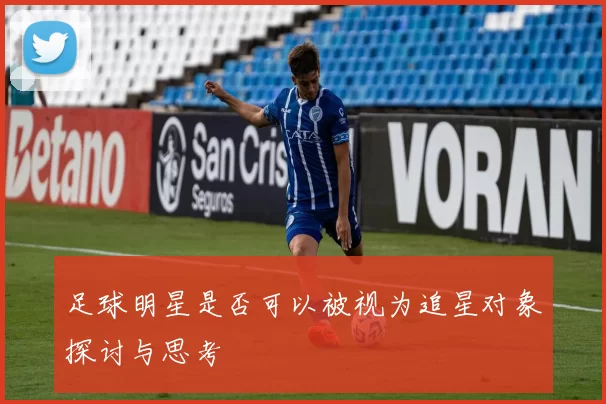 足球明星是否可以被视为追星对象探讨与思考