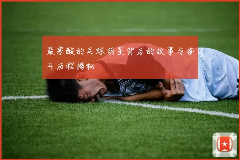 最寒酸的足球明星背后的故事与奋斗历程揭秘